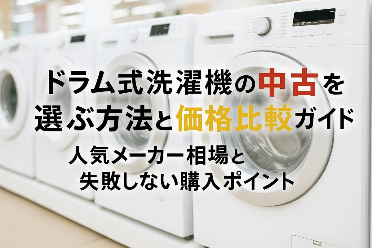 ドラム式洗濯機の中古を選ぶ方法と価格比較ガイド｜人気メーカー相場と 