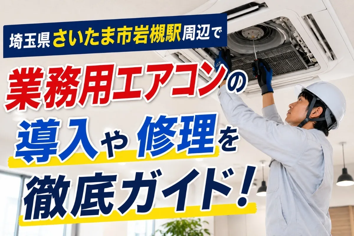 埼玉県さいたま市岩槻駅周辺で業務用エアコンの導入や修理を徹底ガイド！