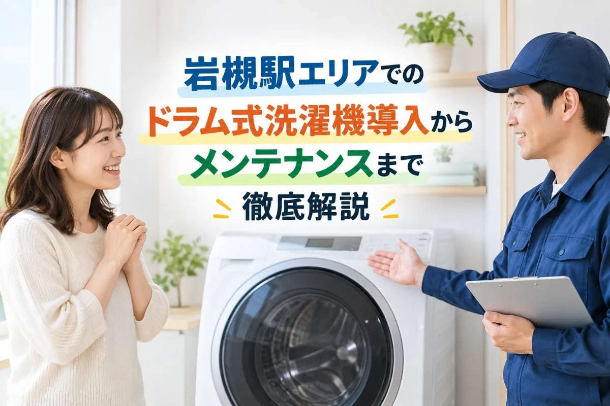 岩槻駅エリアでのドラム式洗濯機導入からメンテナンスまで徹底解説